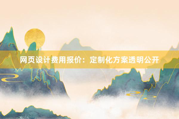 网页设计费用报价：定制化方案透明公开